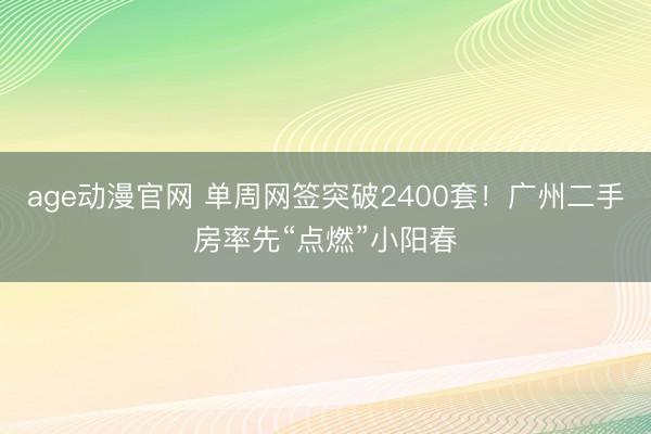 age动漫官网 单周网签突破2400套！广州二手房率先“点燃”小阳春