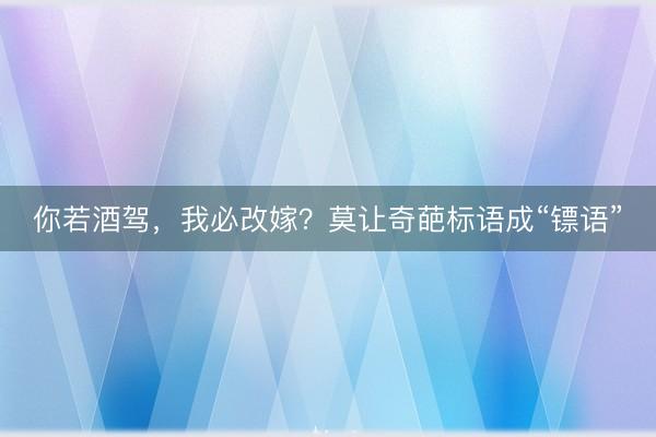 你若酒驾，我必改嫁？莫让奇葩标语成“镖语”
