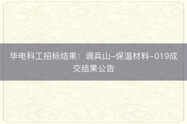 华电科工招标结果：调兵山-保温材料-019成交结果公告