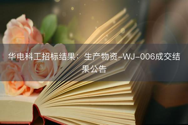 华电科工招标结果：生产物资-WJ-006成交结果公告