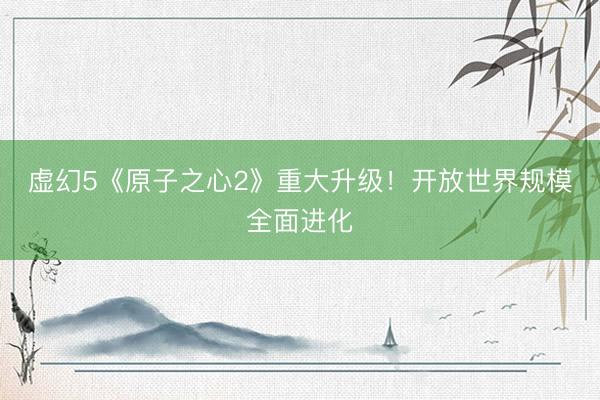 虚幻5《原子之心2》重大升级！开放世界规模全面进化