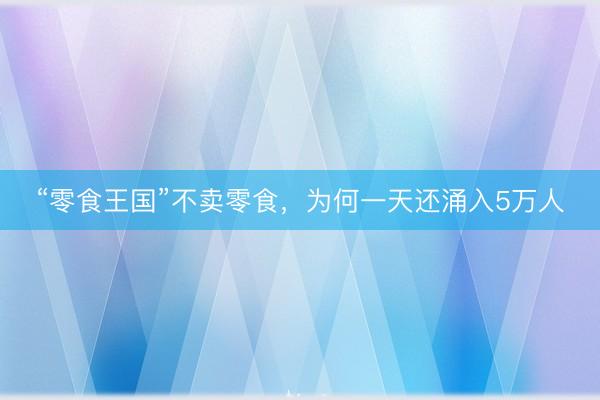 “零食王国”不卖零食，为何一天还涌入5万人