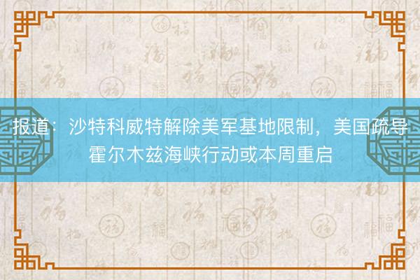 报道：沙特科威特解除美军基地限制，美国疏导霍尔木兹海峡行动或本周重启
