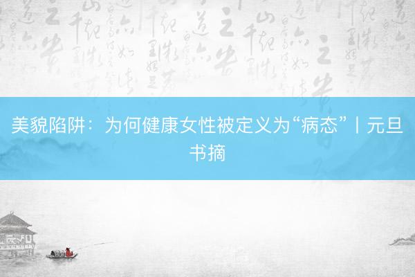 美貌陷阱：为何健康女性被定义为“病态”丨元旦书摘