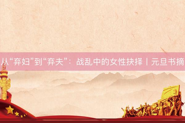 从“弃妇”到“弃夫”：战乱中的女性抉择丨元旦书摘