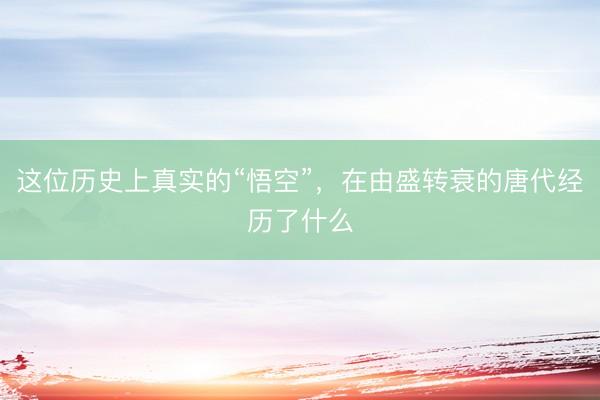 这位历史上真实的“悟空”，在由盛转衰的唐代经历了什么