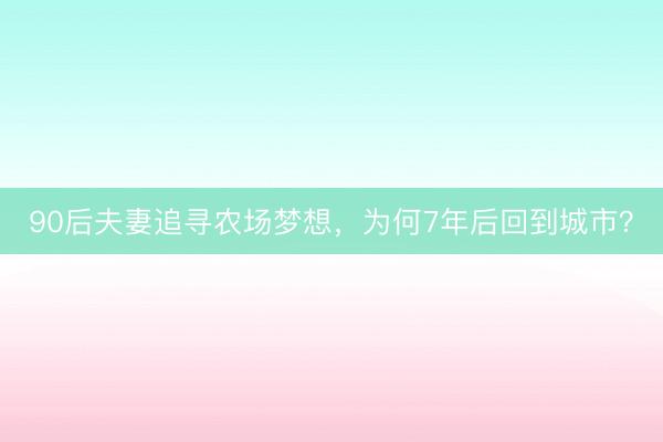90后夫妻追寻农场梦想，为何7年后回到城市？