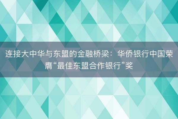 连接大中华与东盟的金融桥梁：华侨银行中国荣膺“最佳东盟合作银行”奖