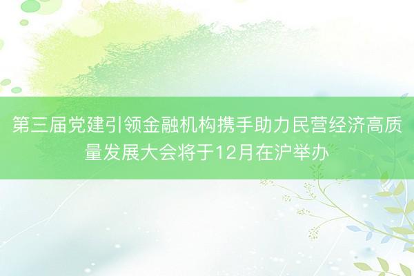 第三届党建引领金融机构携手助力民营经济高质量发展大会将于12月在沪举办
