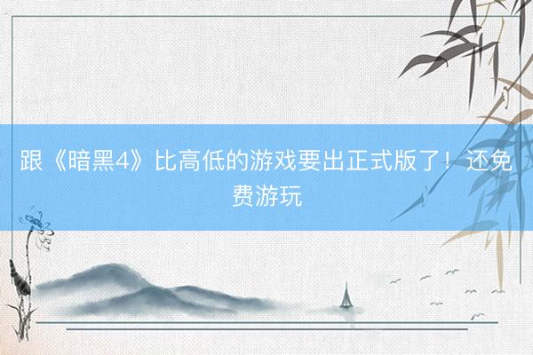 跟《暗黑4》比高低的游戏要出正式版了！还免费游玩