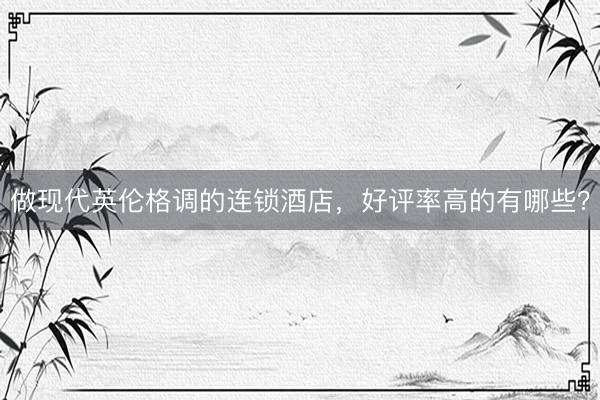 做现代英伦格调的连锁酒店，好评率高的有哪些？