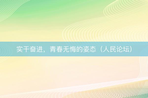实干奋进，青春无悔的姿态（人民论坛）