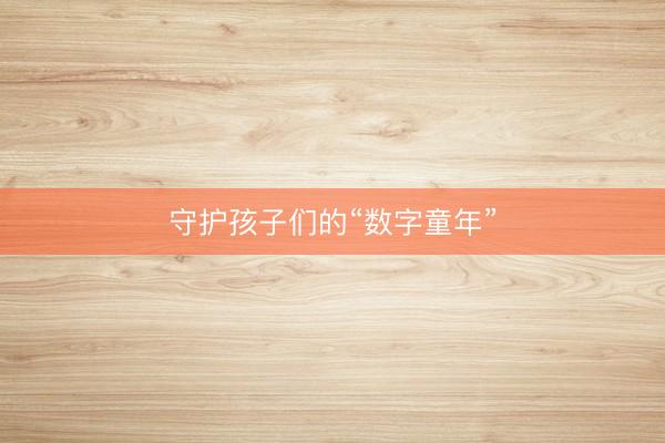 守护孩子们的“数字童年”