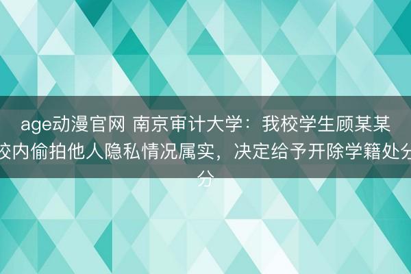 age动漫官网 南京审计大学：我校学生顾某某校内偷拍他人隐私情况属实，<a href=