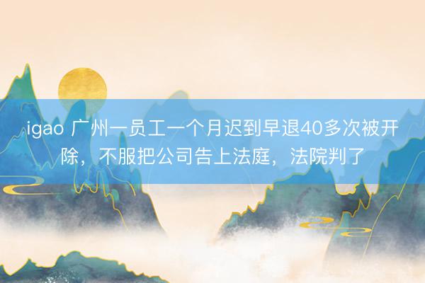igao 广州一员工一个月迟到早退40多次被开除，不服把公司告上法庭，法院判了