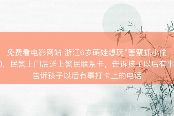 免费看电影网站 浙江6岁萌娃想玩“警察抓小偷”，拨打了110，<a href=