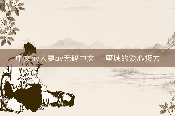 中文av人妻av无码中文 一座城的爱心接力