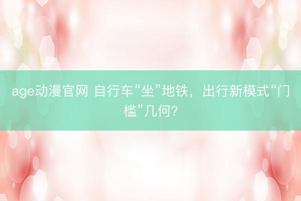 age动漫官网 自行车“坐”地铁，出行新模式“门槛”几何？