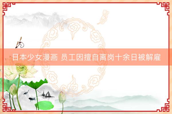 日本少女漫画 员工因擅自离岗十余日被解雇