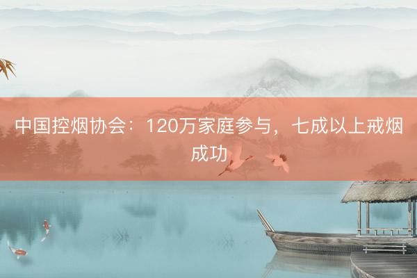 中国控烟协会：120万家庭参与，七成以上戒烟成功