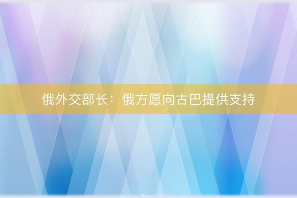 俄外交部长：俄方愿向古巴提供支持