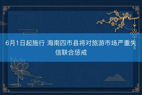 6月1日起施行 海南四市县将对旅游市场严重失信联合惩戒