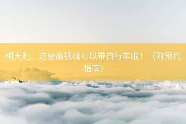 明天起，这条高铁线可以带自行车啦！（附预约指南）