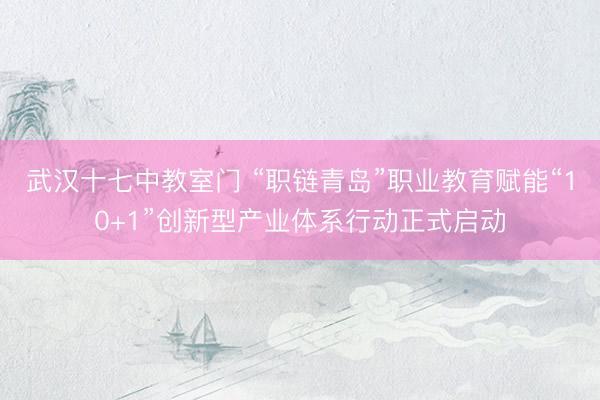 武汉十七中教室门 “职链青岛”职业教育赋能“10+1”创新型产业体系行动正式启动