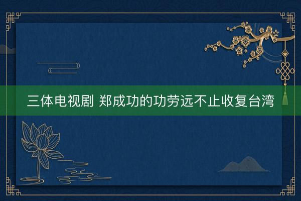 三体电视剧 郑成功的功劳远不止收复台湾