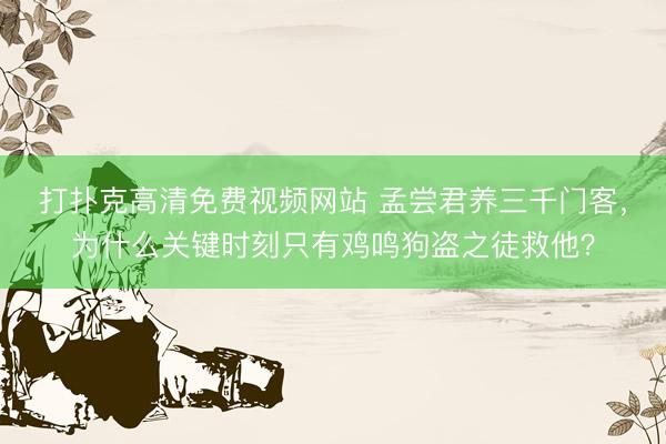 打扑克高清免费视频网站 孟尝君养三千门客，为什么关键时刻只有鸡鸣狗盗之徒救他？