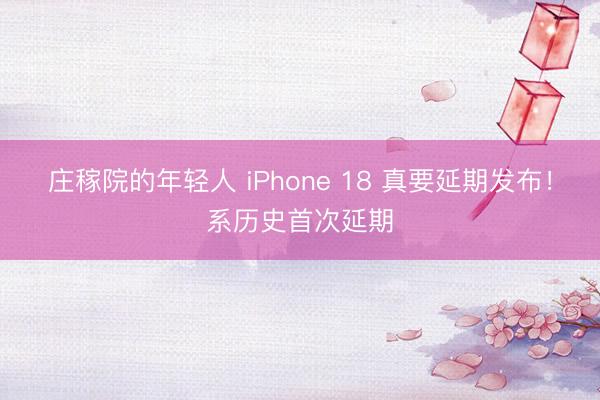庄稼院的年轻人 iPhone 18 真要延期发布！系历史首次延期