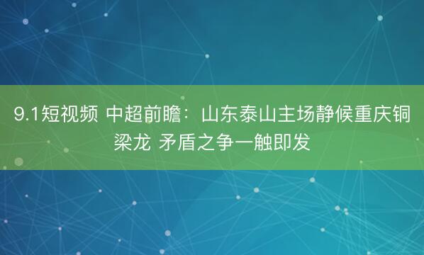 9.1短视频 中超前瞻：山东泰山主场静候重庆铜梁龙 矛盾之争一触即发