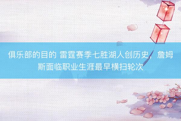 俱乐部的目的 雷霆赛季七胜湖人创历史，詹姆斯面临职业生涯最早横扫轮次