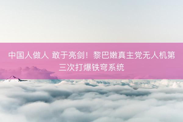 中国人做人 敢于亮剑！黎巴嫩真主党无人机第三次打爆铁穹系统