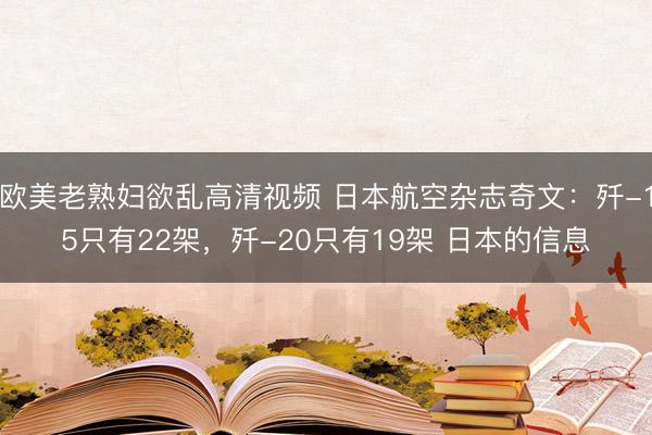 欧美老熟妇欲乱高清视频 日本航空杂志奇文：歼-15只有22架，歼-20只有19架 日本的信息