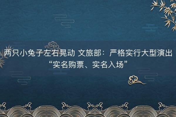 两只小兔子左右晃动 文旅部：严格实行大型演出“实名购票、实名入场”
