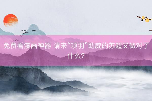 免费看漫画神器 请来“项羽”助威的苏超又做对了什么?