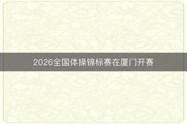 2026全国体操锦标赛在厦门开赛