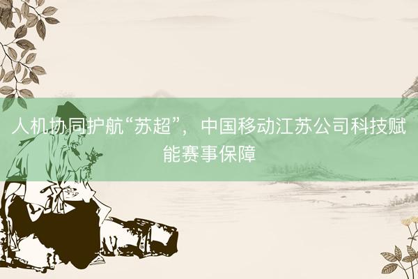 人机协同护航“苏超”，中国移动江苏公司科技赋能赛事保障