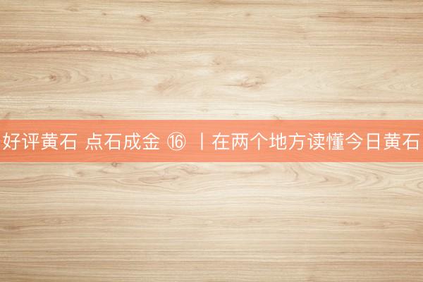 好评黄石 点石成金 ⑯ 丨在两个地方读懂今日黄石