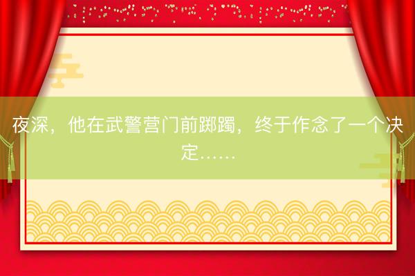 夜深，他在武警营门前踯躅，<a href=