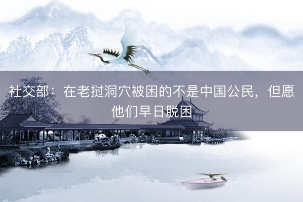 社交部：在老挝洞穴被困的不是中国公民，但愿他们早日脱困