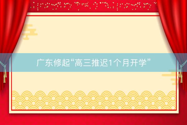 广东修起“高三推迟1个月开学”