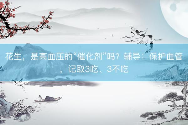 花生，是高血压的“催化剂”吗？辅导：保护血管，记取3吃、3不吃
