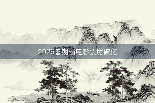 2026暑期档电影票房破亿