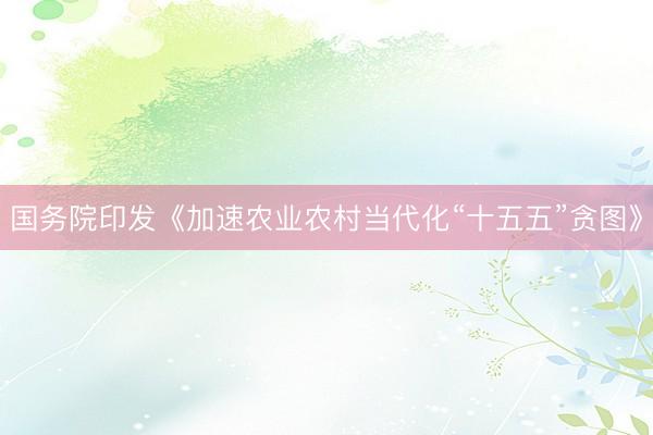 国务院印发《加速农业农村当代化“十五五”贪图》