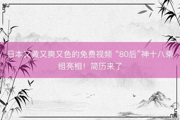 日本又黄又爽又色的免费视频 “80后”神十八乘组亮相！简历来了
