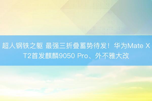 超人钢铁之躯 最强三折叠蓄势待发！华为Mate XT2首发麒麟9050 Pro、外不雅大改