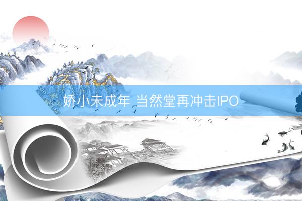 娇小未成年 当然堂再冲击IPO