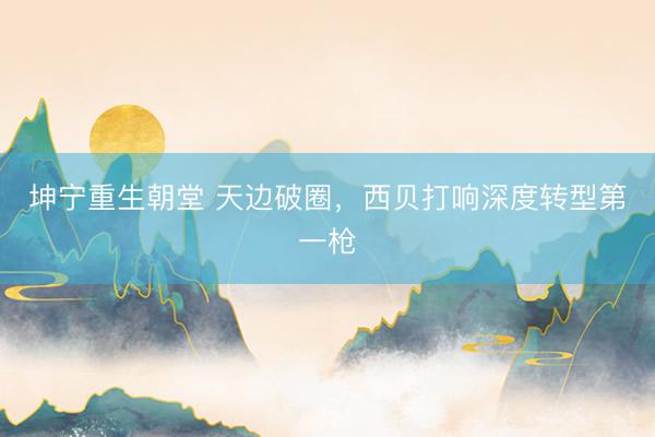 坤宁重生朝堂 天边破圈，西贝打响深度转型第一枪